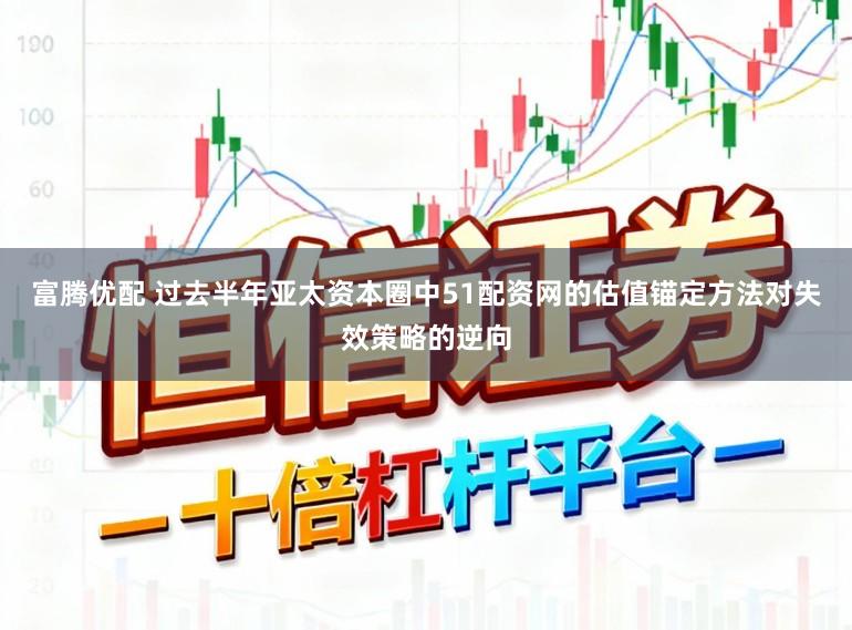 富腾优配 过去半年亚太资本圈中51配资网的估值锚定方法对失效策略的逆向
