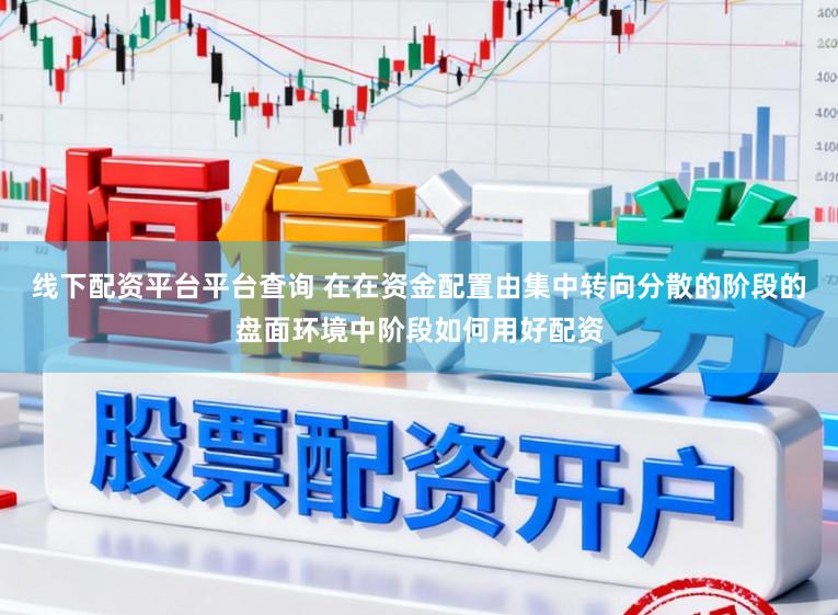 线下配资平台平台查询 在在资金配置由集中转向分散的阶段的盘面环境中阶段如何用好配资