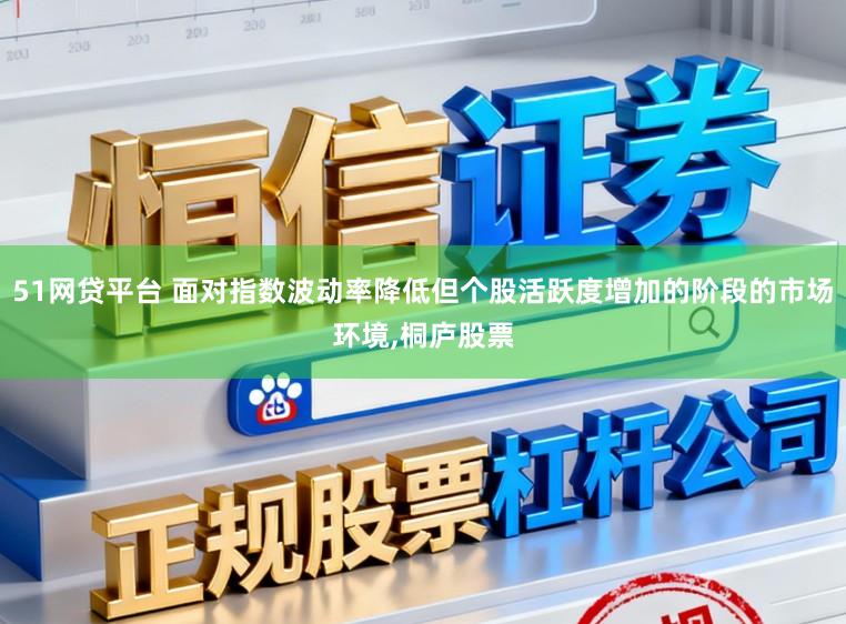 51网贷平台 面对指数波动率降低但个股活跃度增加的阶段的市场环境，桐庐股票