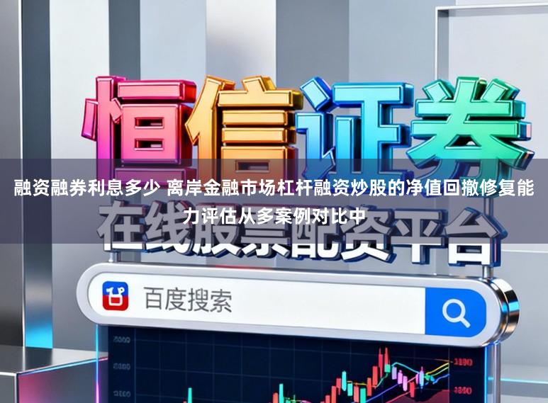 融资融券利息多少 离岸金融市场杠杆融资炒股的净值回撤修复能力评估从多案例对比中