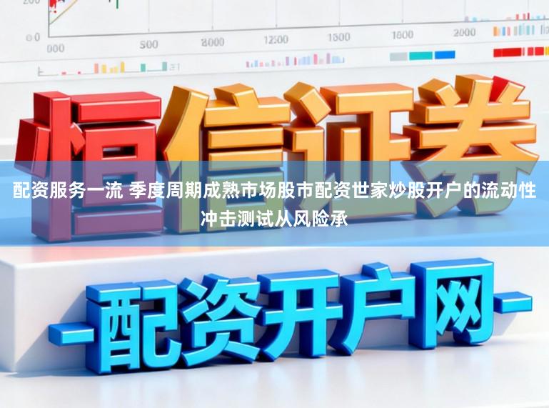 配资服务一流 季度周期成熟市场股市配资世家炒股开户的流动性冲击测试从风险承
