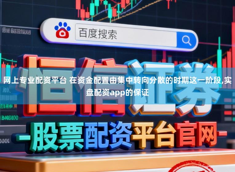 网上专业配资平台 在资金配置由集中转向分散的时期这一阶段，实盘配资app的保证