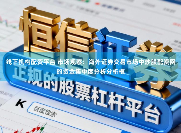 线下机构配资平台 市场观察：海外证券交易市场中炒股配资网的资金集中度分析分析框