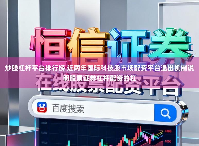 炒股杠杆平台排行榜 近两年国际科技股市场配资平台退出机制说明股票证券杠杆配资的杠