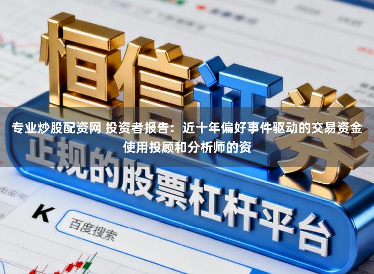 专业炒股配资网 投资者报告：近十年偏好事件驱动的交易资金使用投顾和分析师的资