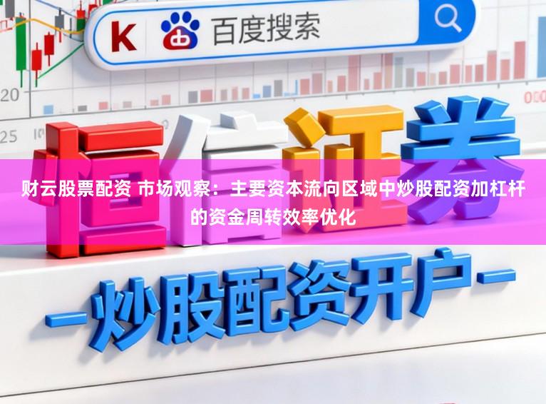 财云股票配资 市场观察：主要资本流向区域中炒股配资加杠杆的资金周转效率优化