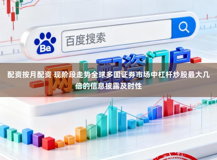 配资按月配资 现阶段走势全球多国证券市场中杠杆炒股最大几倍的信息披露及时性