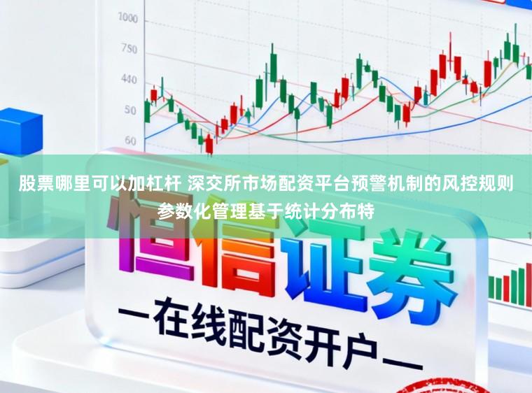 股票哪里可以加杠杆 深交所市场配资平台预警机制的风控规则参数化管理基于统计分布特