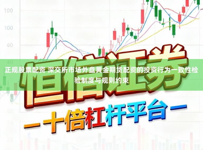 正规股票配资 深交所市场外盘黄金期货配资的投资行为一致性检验制度与规则约束
