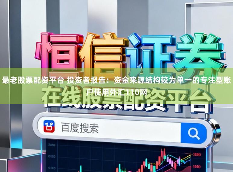 最老股票配资平台 投资者报告：资金来源结构较为单一的专注型账户使用外汇110网