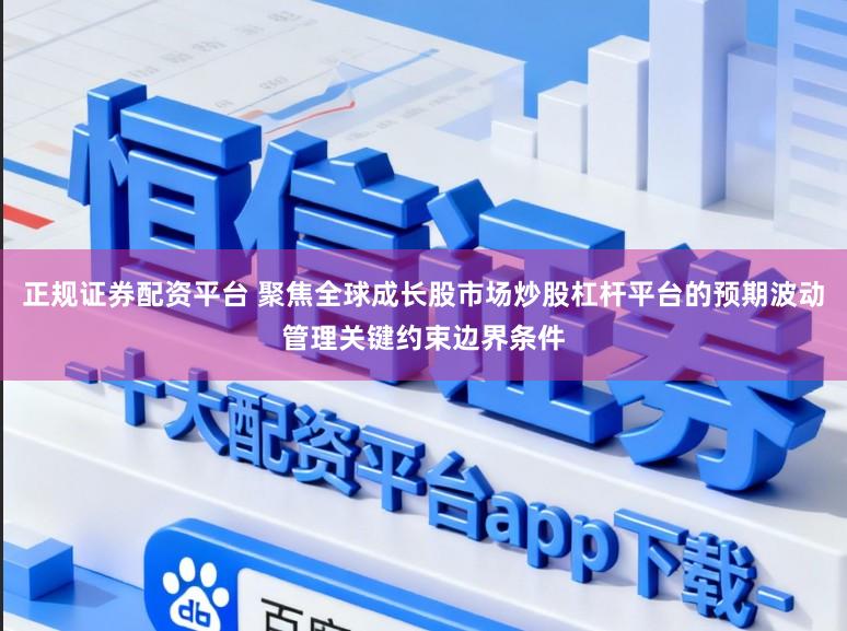 正规证券配资平台 聚焦全球成长股市场炒股杠杆平台的预期波动管理关键约束边界条件