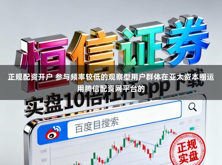 正规配资开户 参与频率较低的观察型用户群体在亚太资本圈运用腾信配资网平台的