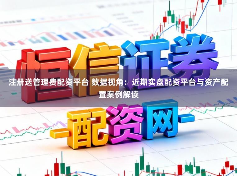 注册送管理费配资平台 数据视角：近期实盘配资平台与资产配置案例解读