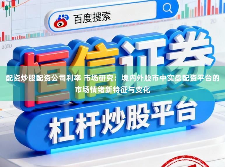 配资炒股配资公司利率 市场研究：境内外股市中实盘配资平台的市场情绪新特征与变化