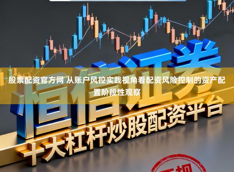 股票配资官方网 从账户风控实践视角看配资风险控制的资产配置阶段性观察