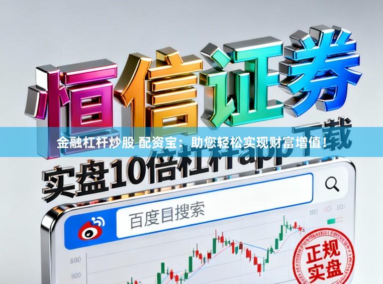 金融杠杆炒股 配资宝：助您轻松实现财富增值！