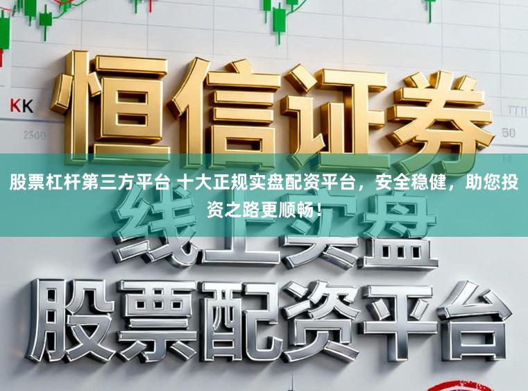 股票杠杆第三方平台 十大正规实盘配资平台，安全稳健，助您投资之路更顺畅！