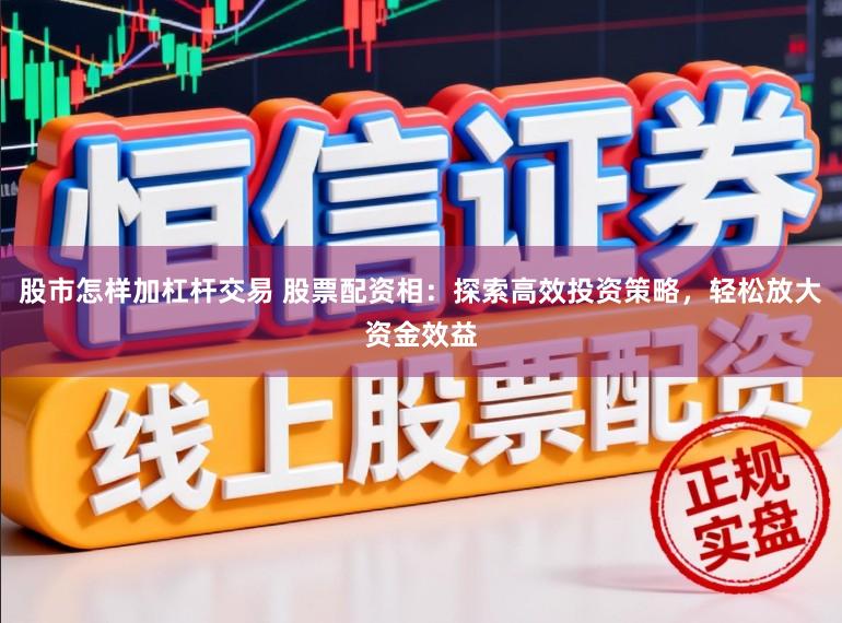 股市怎样加杠杆交易 股票配资相：探索高效投资策略，轻松放大资金效益