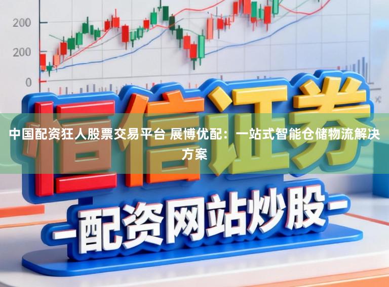 中国配资狂人股票交易平台 展博优配：一站式智能仓储物流解决方案