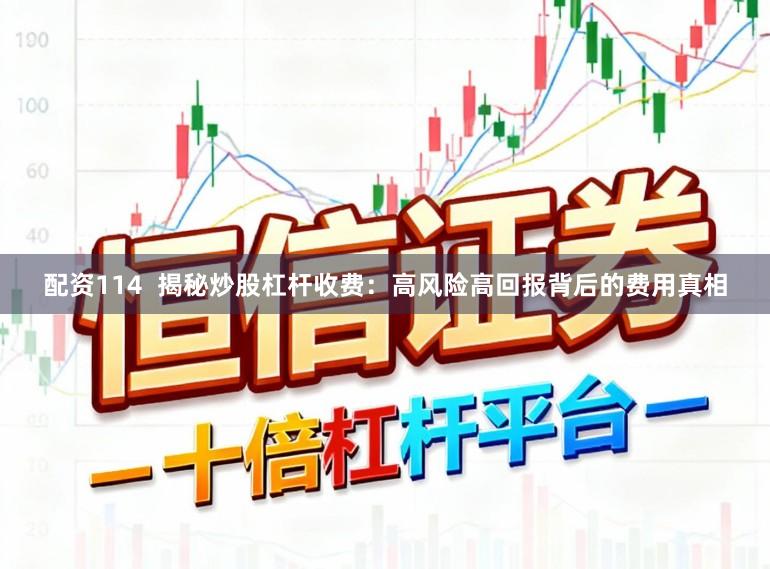 配资114  揭秘炒股杠杆收费：高风险高回报背后的费用真相