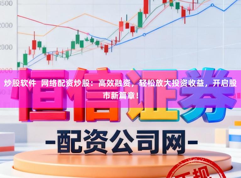 炒股软件  网络配资炒股：高效融资，轻松放大投资收益，开启股市新篇章！