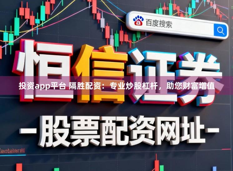 投资app平台 隔胜配资：专业炒股杠杆，助您财富增值