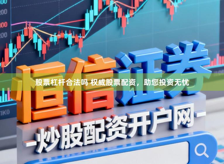 股票杠杆合法吗 权威股票配资，助您投资无忧