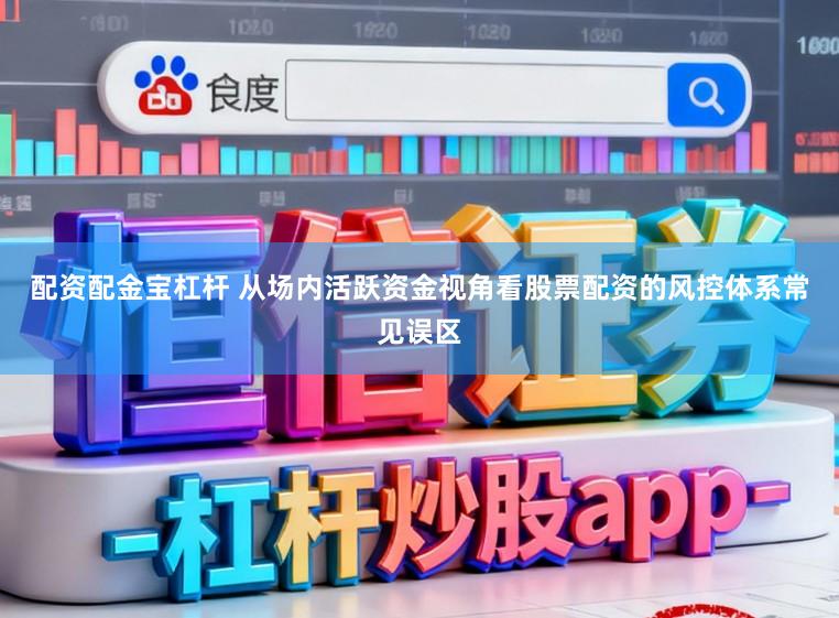 配资配金宝杠杆 从场内活跃资金视角看股票配资的风控体系常见误区