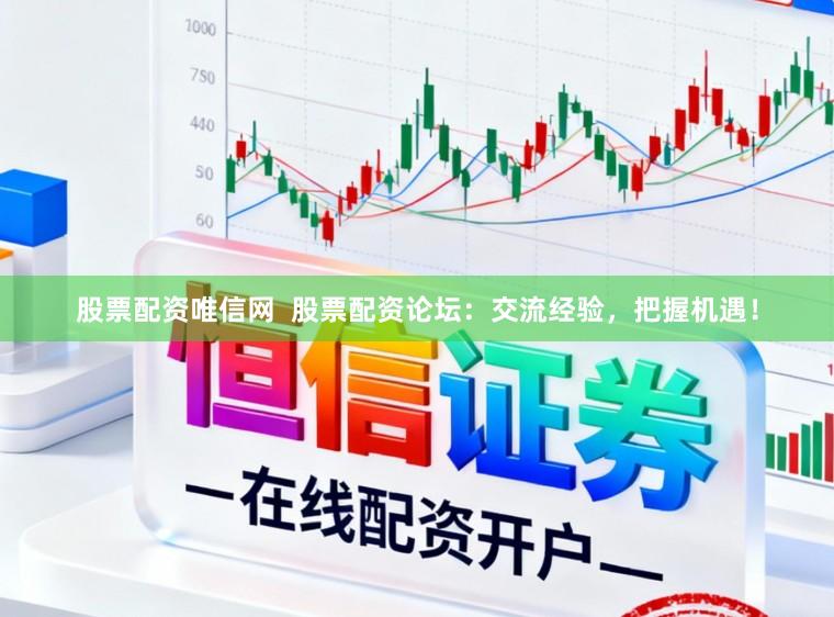 股票配资唯信网  股票配资论坛：交流经验，把握机遇！