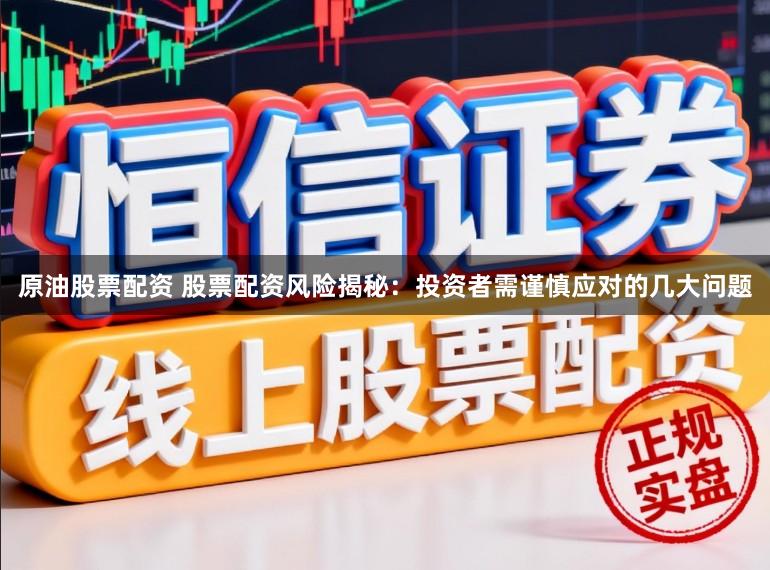 原油股票配资 股票配资风险揭秘：投资者需谨慎应对的几大问题