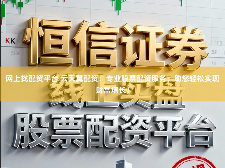 网上找配资平台 云天翼配资：专业股票配资服务，助您轻松实现财富增长！
