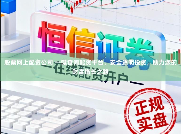 股票网上配资公司 一键查询配资平台，安全透明投资，助力您的财富增长之路