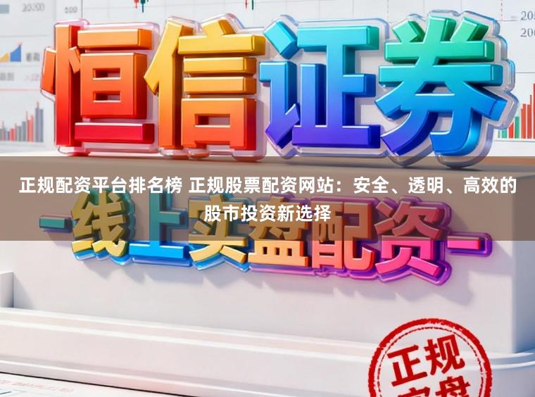 正规配资平台排名榜 正规股票配资网站：安全、透明、高效的股市投资新选择