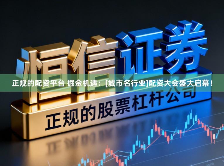 正规的配资平台 掘金机遇：[城市名行业]配资大会盛大启幕！