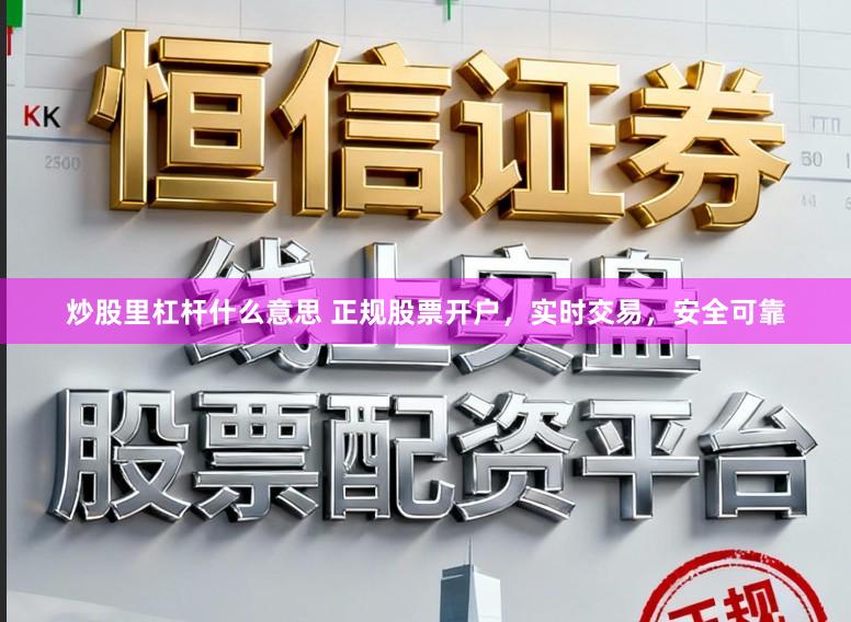 炒股里杠杆什么意思 正规股票开户，实时交易，安全可靠