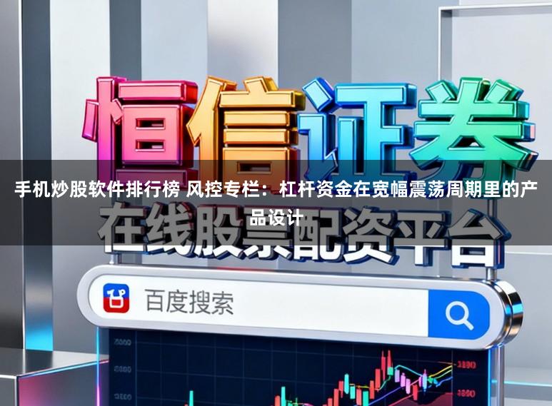 手机炒股软件排行榜 风控专栏：杠杆资金在宽幅震荡周期里的产品设计