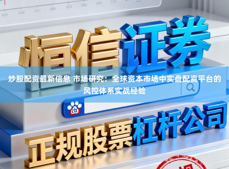 炒股配资最新信息 市场研究：全球资本市场中实盘配资平台的风控体系实战经验