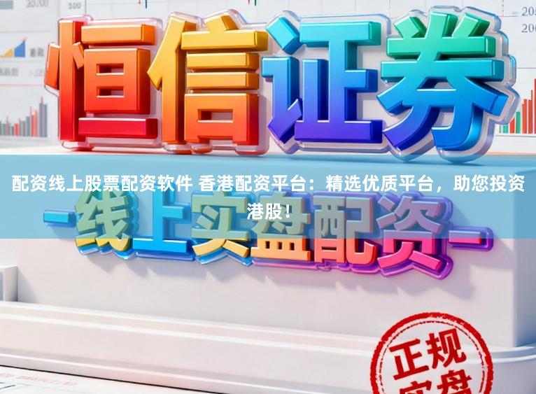 配资线上股票配资软件 香港配资平台：精选优质平台，助您投资港股！