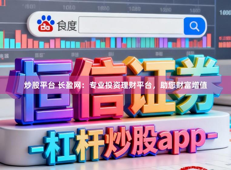 炒股平台 长盈网：专业投资理财平台，助您财富增值