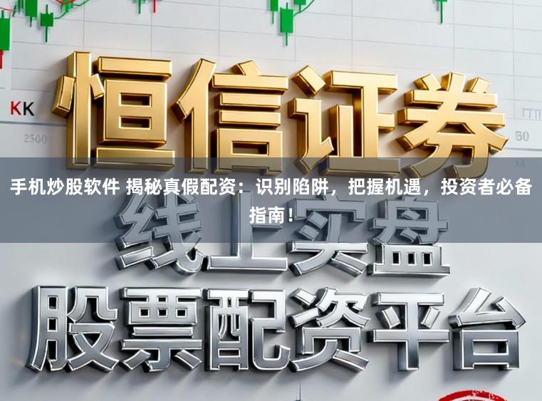 手机炒股软件 揭秘真假配资：识别陷阱，把握机遇，投资者必备指南！