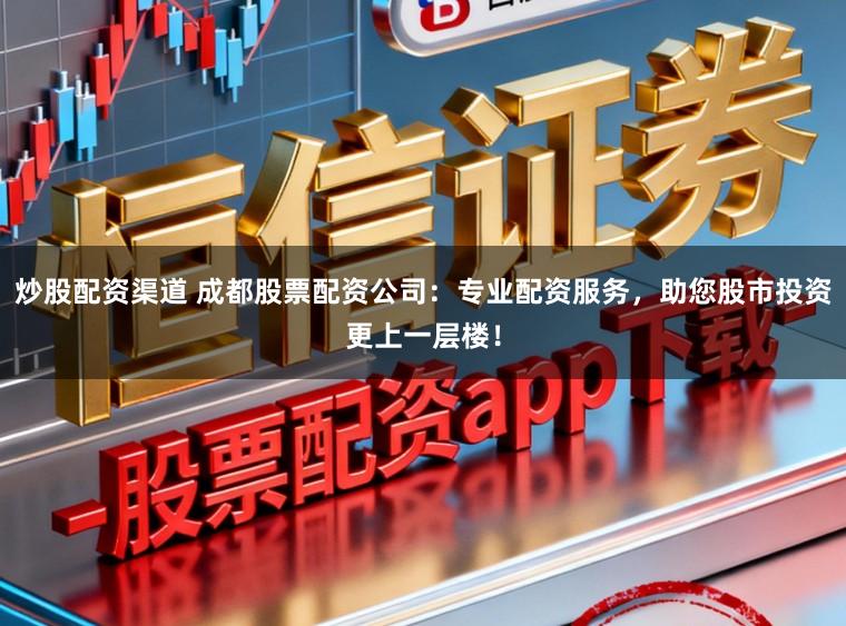 炒股配资渠道 成都股票配资公司：专业配资服务，助您股市投资更上一层楼！