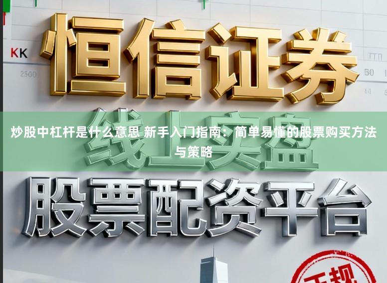 炒股中杠杆是什么意思 新手入门指南：简单易懂的股票购买方法与策略