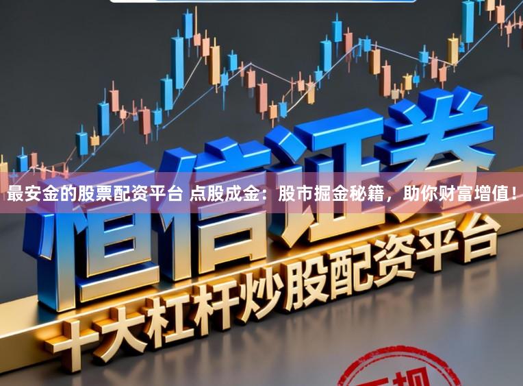 最安金的股票配资平台 点股成金：股市掘金秘籍，助你财富增值！