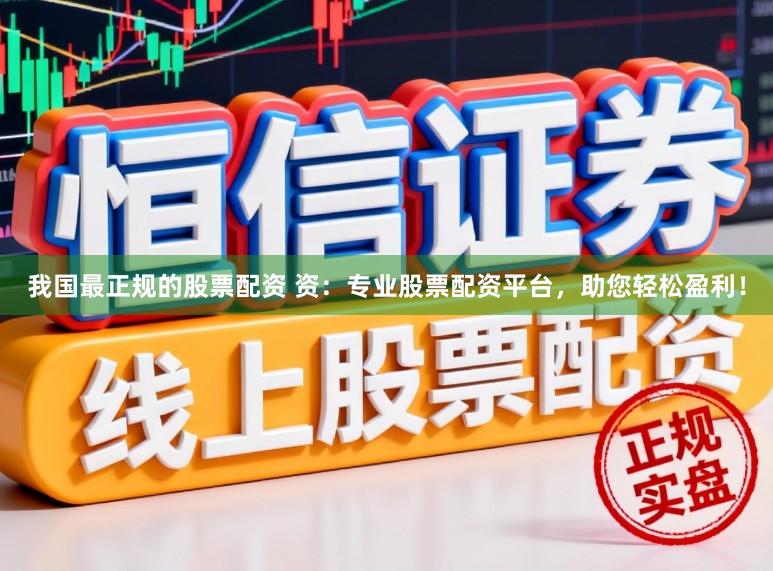 我国最正规的股票配资 资：专业股票配资平台，助您轻松盈利！