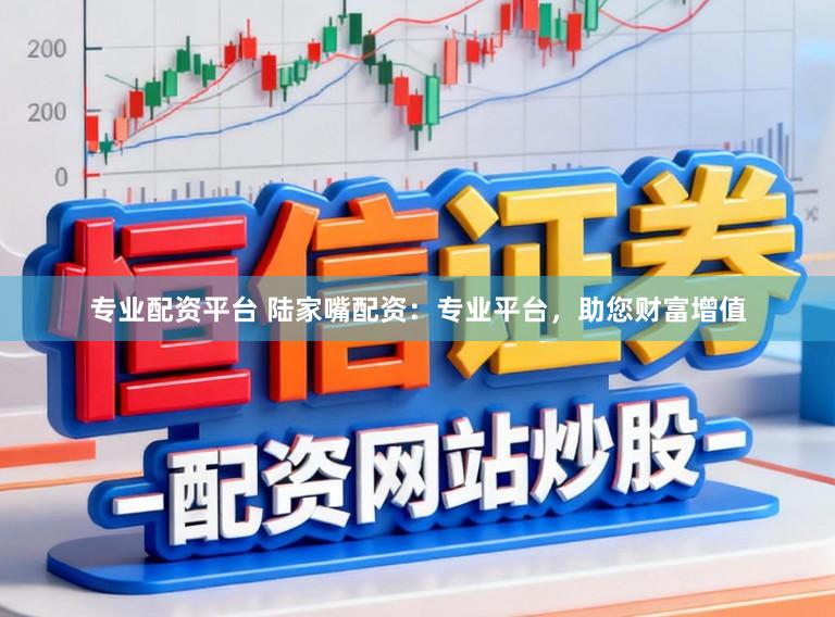 专业配资平台 陆家嘴配资：专业平台，助您财富增值