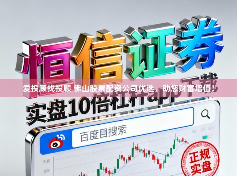 爱投顾找投顾 佛山股票配资公司优选，助您财富增值！