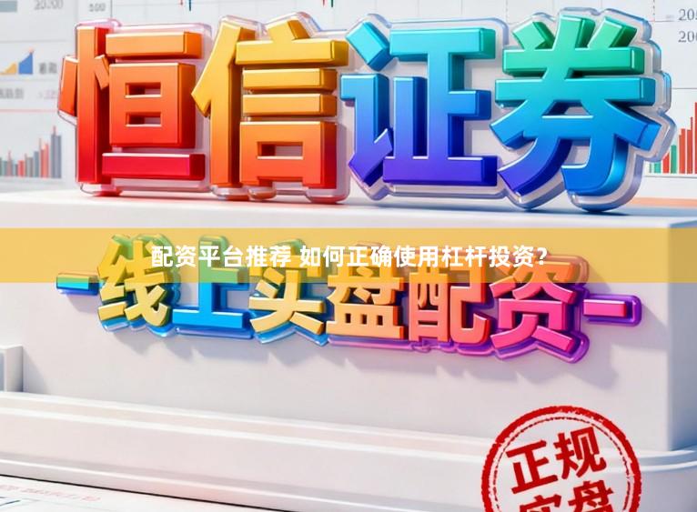 配资平台推荐 如何正确使用杠杆投资？