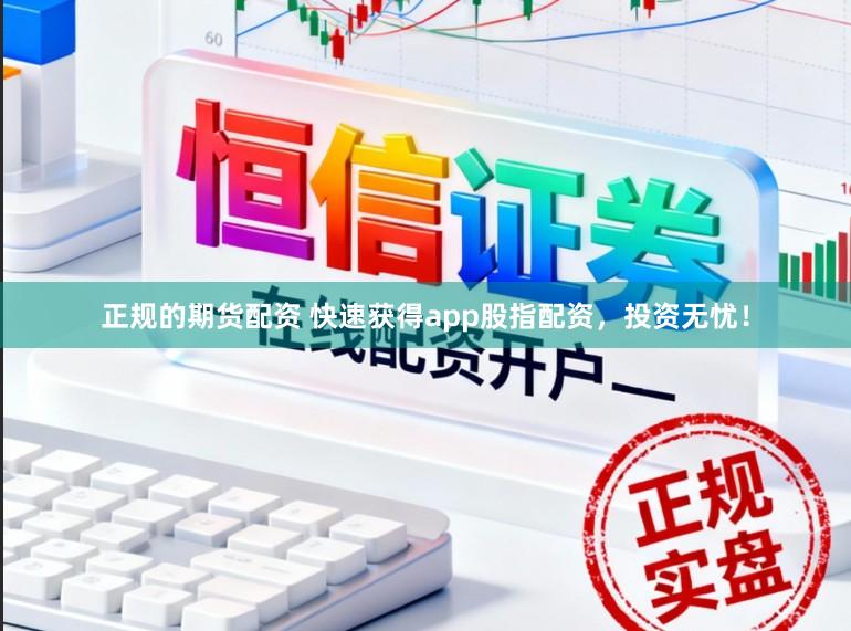 正规的期货配资 快速获得app股指配资，投资无忧！