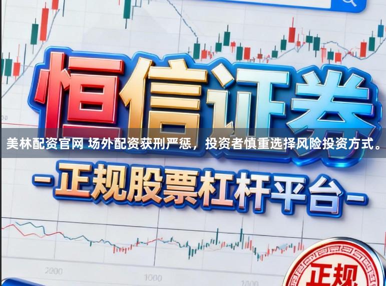 美林配资官网 场外配资获刑严惩，投资者慎重选择风险投资方式。