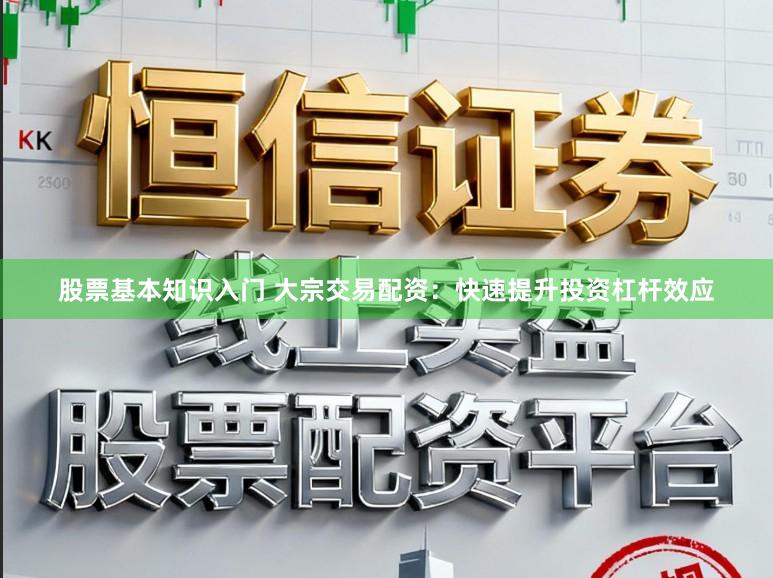 股票基本知识入门 大宗交易配资：快速提升投资杠杆效应